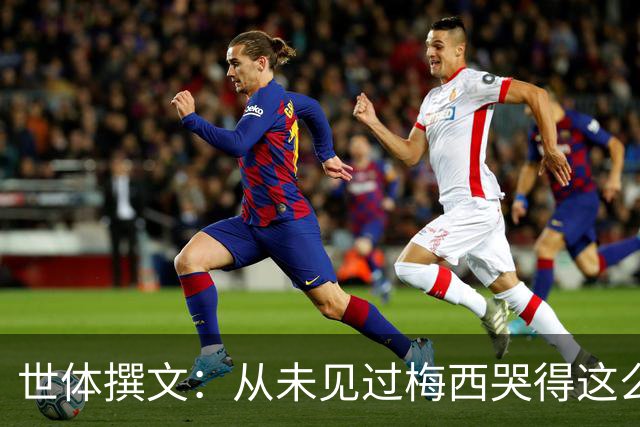 世体撰文：从未见过梅西哭得这么厉害，在卡塔尔夺冠那一刻都没有
