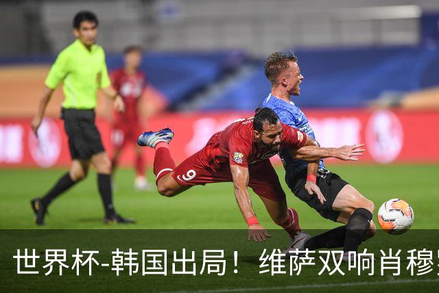 世界杯-韩国出局！维萨双响肖穆罗多夫神仙球 民主刚果3-1乌兹