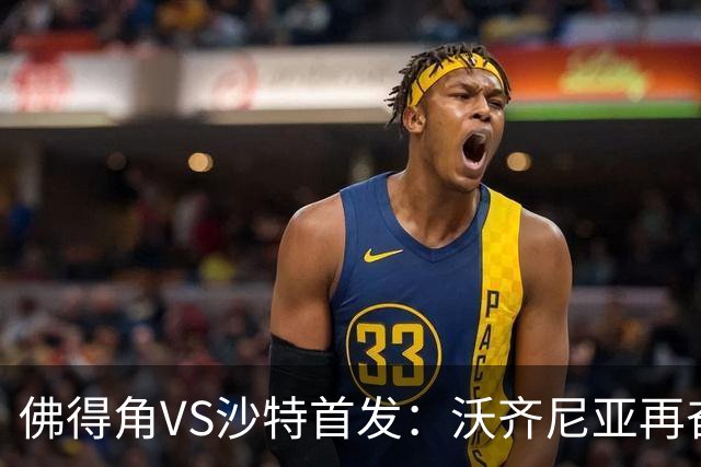 佛得角VS沙特首发：沃齐尼亚再奋力一搏 布赖坎登场