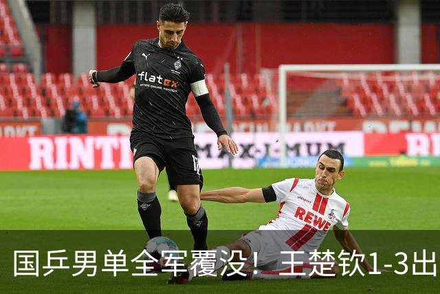 国乒男单全军覆没！王楚钦1-3出局 林诗栋0-3大勒布伦