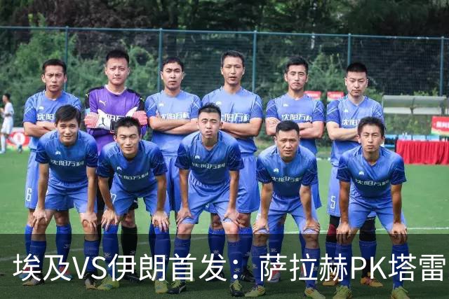 埃及VS伊朗首发：萨拉赫PK塔雷米 特雷泽盖先发马尔穆什替补