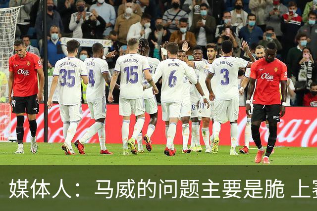 媒体人：马威的问题主要是脆 上赛季的60场出勤已经是生涯之最