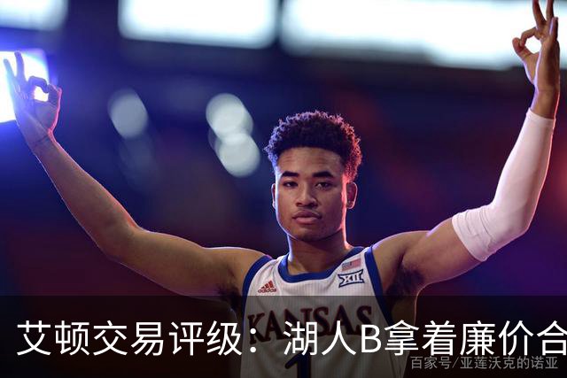 艾顿交易评级：湖人B拿着廉价合同换优质资产 奇才B阵容补强