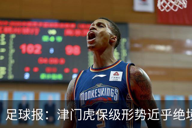 足球报：津门虎保级形势近乎绝境，海牛拉开保级喘息空间