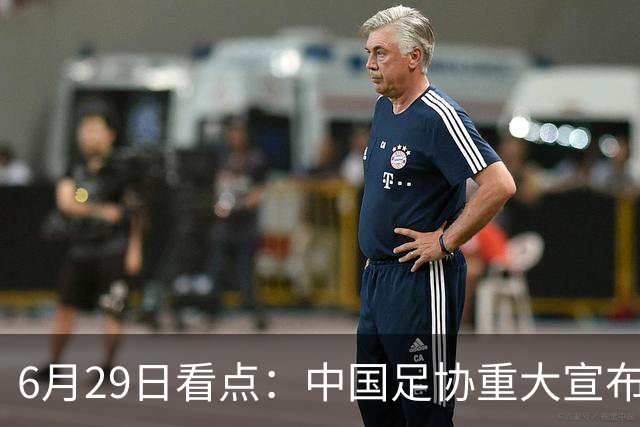 6月29日看点：中国足协重大宣布，正式启用9条新规！